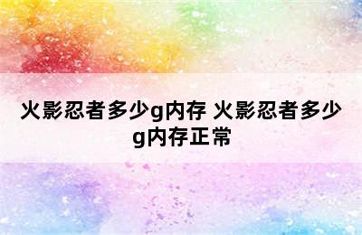 火影忍者多少g内存 火影忍者多少g内存正常